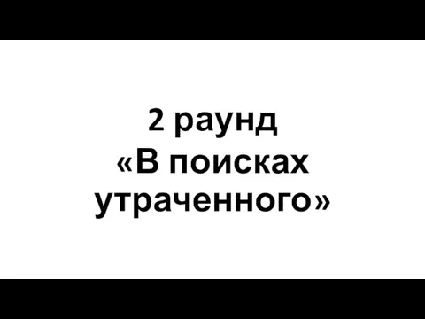 2 раунд «В поисках утраченного»