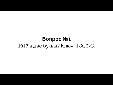 Вопрос №1 1917 в две буквы? Ключ: 1-А, 3-С.