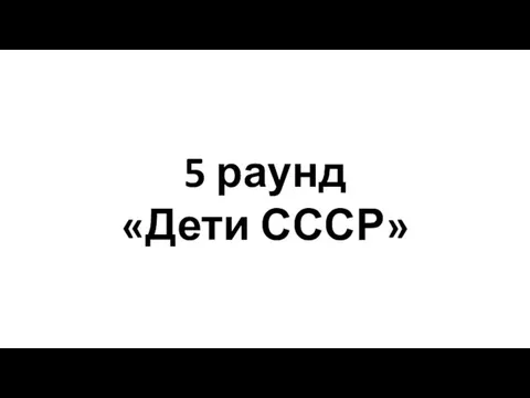 5 раунд «Дети СССР»
