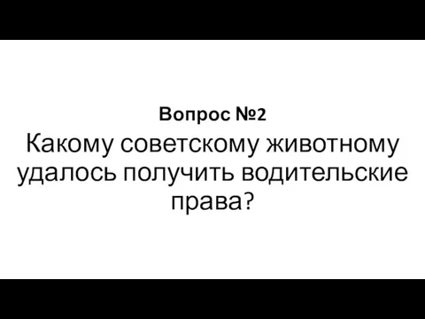 Вопрос №2 Какому советскому животному удалось получить водительские права?