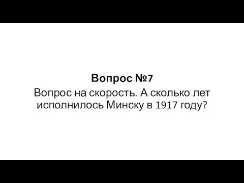 Вопрос №7 Вопрос на скорость. А сколько лет исполнилось Минску в 1917 году?