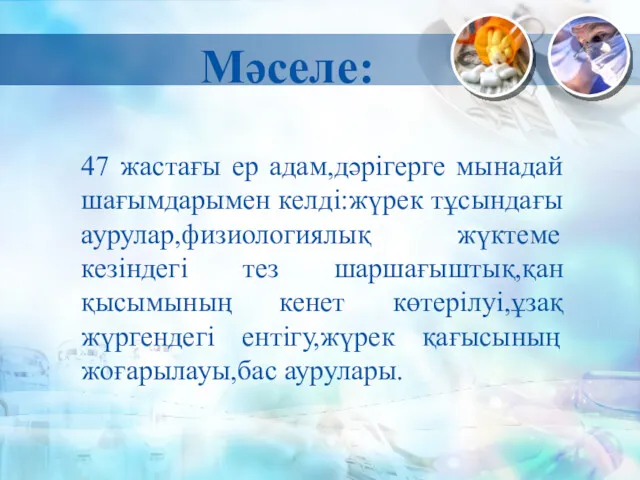 Мәселе: 47 жастағы ер адам,дәрігерге мынадай шағымдарымен келді:жүрек тұсындағы аурулар,физиологиялық жүктеме кезіндегі тез