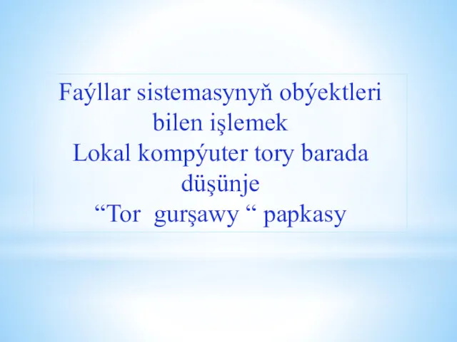 Faýllar sistemasynyň obýektleri bilen işlemek Lokal kompýuter tory barada düşünje “Tor gurşawy “ papkasy