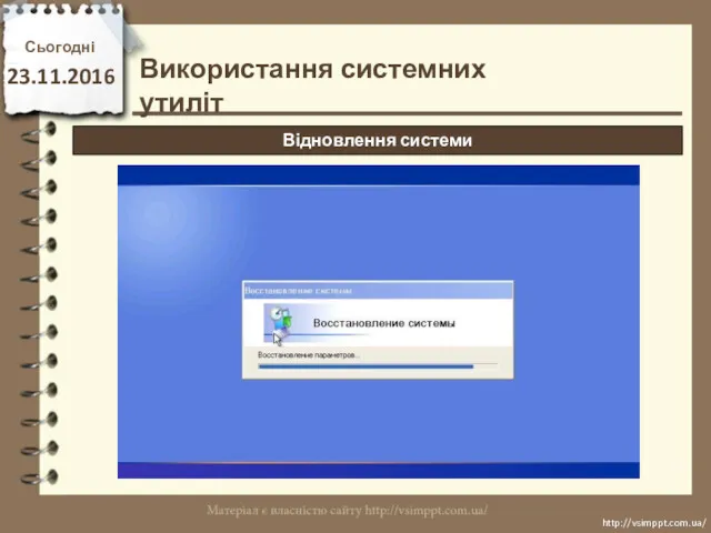 Сьогодні 23.11.2016 http://vsimppt.com.ua/ http://vsimppt.com.ua/ Використання системних утиліт Відновлення системи