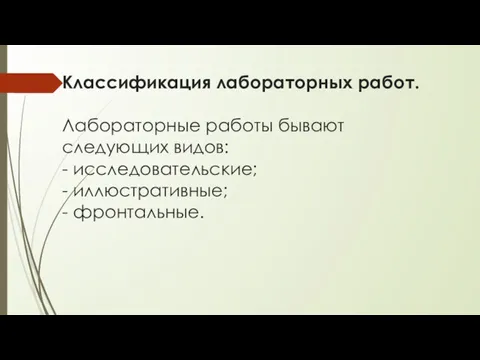 Классификация лабораторных работ. Лабораторные работы бывают следующих видов: - исследовательские; - иллюстративные; - фронтальные.