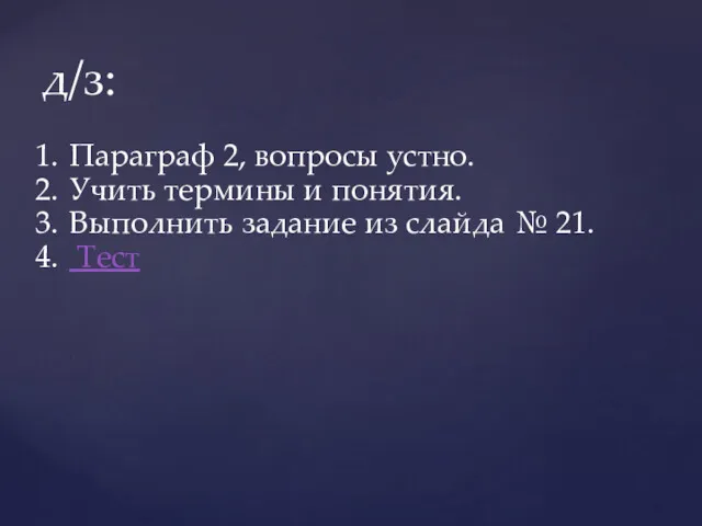 д/з: Параграф 2, вопросы устно. Учить термины и понятия. Выполнить задание из слайда № 21. Тест