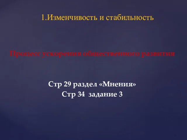 Процесс ускорения общественного развития Стр 29 раздел «Мнения» Стр 34 задание 3 1.Изменчивость и стабильность