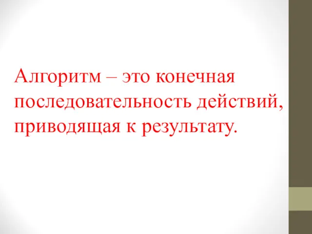 Алгоритм – это конечная последовательность действий, приводящая к результату.