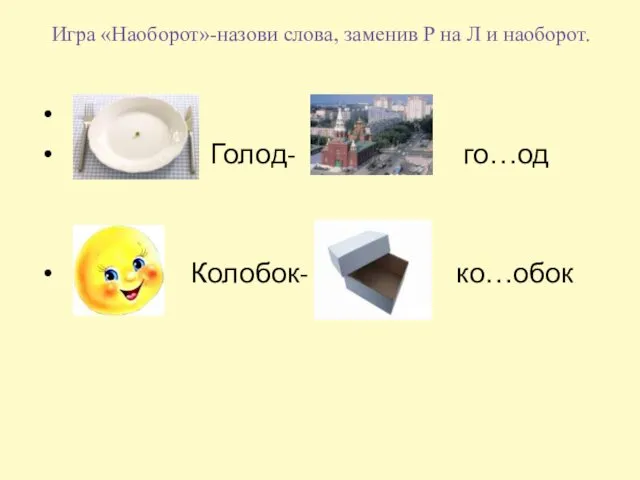 Игра «Наоборот»-назови слова, заменив Р на Л и наоборот. Голод- го…од Колобок- ко…обок