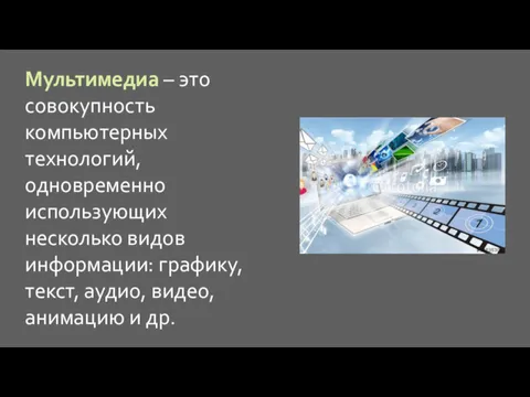 Мультимедиа – это совокупность компьютерных технологий, одновременно использующих несколько видов