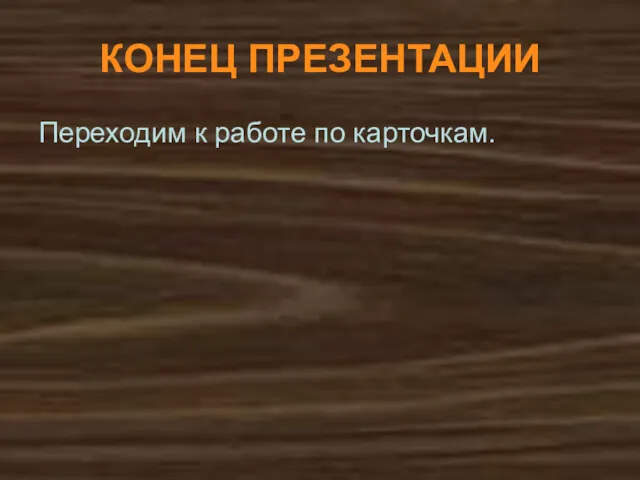 КОНЕЦ ПРЕЗЕНТАЦИИ Переходим к работе по карточкам.