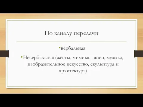 По каналу передачи вербальная Невербальная (жесты, мимика, танец, музыка, изобразительное искусство, скульптура и архитектура)