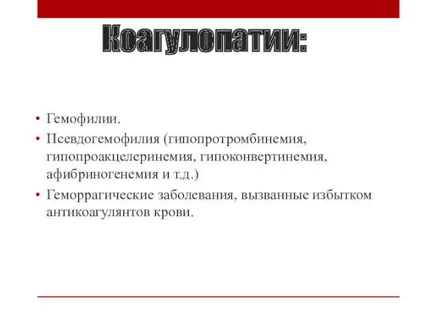 Коагулопатии: Гемофилии. Псевдогемофилия (гипопротромбинемия, гипопроакцелеринемия, гипоконвертинемия, афибриногенемия и т.д.) Геморрагические заболевания, вызванные избытком антикоагулянтов крови.