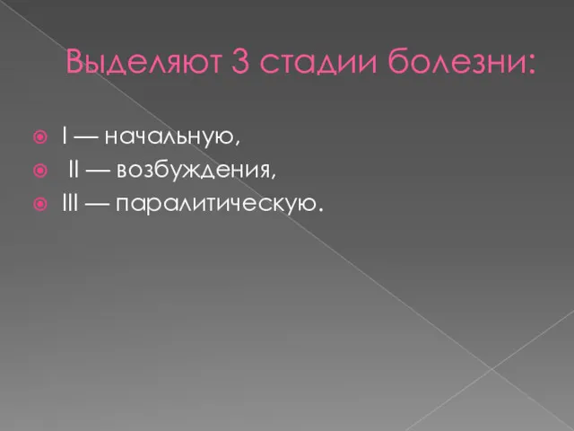 Выделяют 3 стадии болезни: I — начальную, II — возбуждения, III — паралитическую.