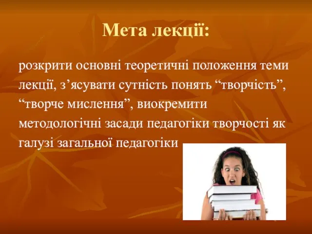 Мета лекції: розкрити основні теоретичні положення теми лекції, з’ясувати сутність понять “творчість”, “творче