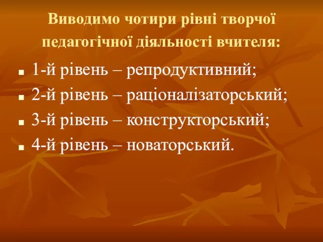 Виводимо чотири рівні творчої педагогічної діяльності вчителя: 1-й рівень – репродуктивний; 2-й рівень