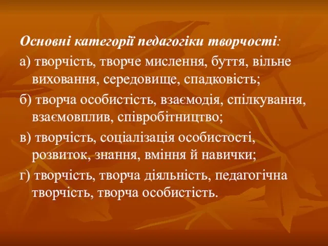 Основні категорії педагогіки творчості: а) творчість, творче мислення, буття, вільне виховання, середовище, спадковість;