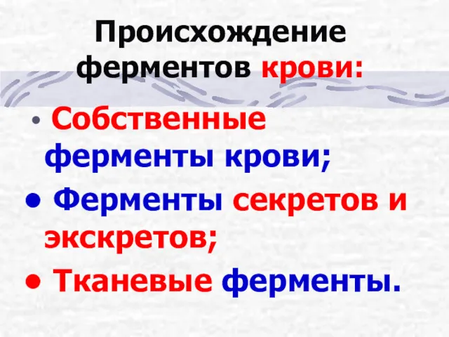 Происхождение ферментов крови: Собственные ферменты крови; Ферменты секретов и экскретов; Тканевые ферменты.