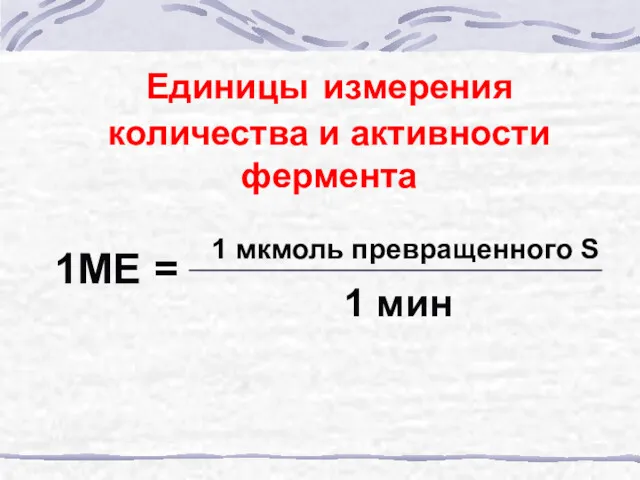 Единицы измерения количества и активности фермента 1 мкмоль превращенного S 1 мин 1МЕ =