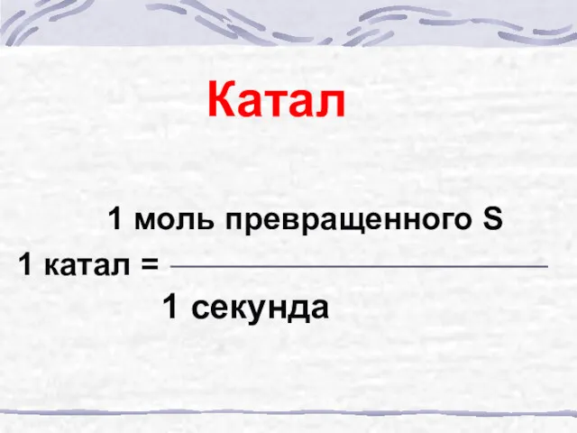 Катал 1 моль превращенного S 1 катал = 1 секунда