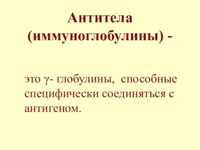 Антитела (иммуноглобулины) - это γ- глобулины, способные специфически соединяться с антигеном.