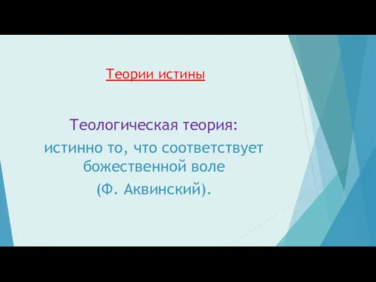 Теории истины Теологическая теория: истинно то, что соответствует божественной воле (Ф. Аквинский).