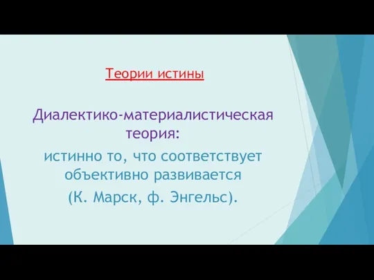 Теории истины Диалектико-материалистическая теория: истинно то, что соответствует объективно развивается (К. Марск, ф. Энгельс).