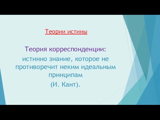 Теории истины Теория корреспонденции: истинно знание, которое не противоречит неким идеальным принципам (И. Кант).