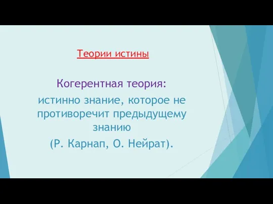 Теории истины Когерентная теория: истинно знание, которое не противоречит предыдущему знанию (Р. Карнап, О. Нейрат).