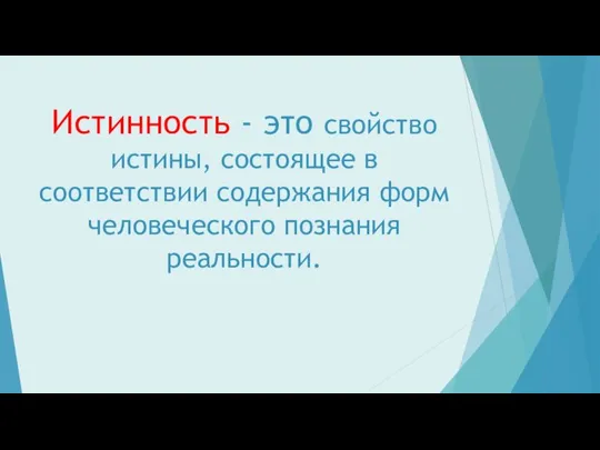 Истинность - это свойство истины, состоящее в соответствии содержания форм человеческого познания реальности.