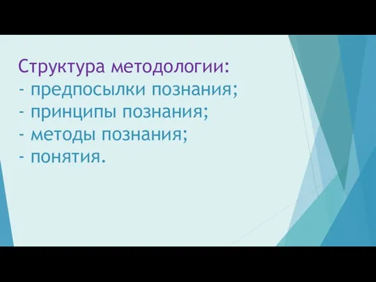 Структура методологии: - предпосылки познания; - принципы познания; - методы познания; - понятия.