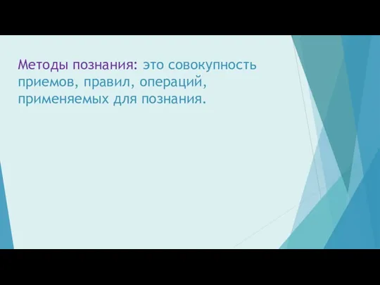 Методы познания: это совокупность приемов, правил, операций, применяемых для познания.