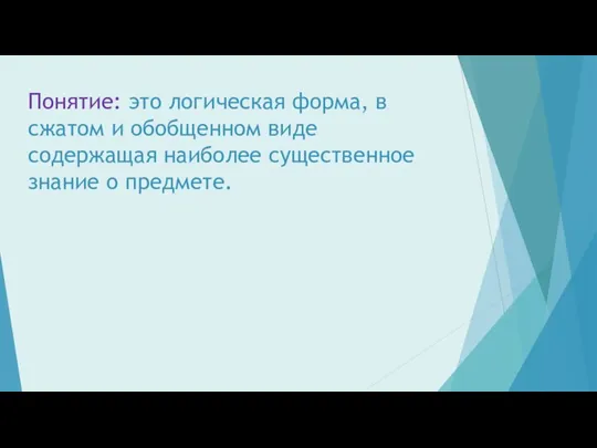 Понятие: это логическая форма, в сжатом и обобщенном виде содержащая наиболее существенное знание о предмете.