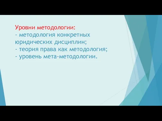 Уровни методологии: - методология конкретных юридических дисциплин; - теория права как методология; - уровень мета-методологии.