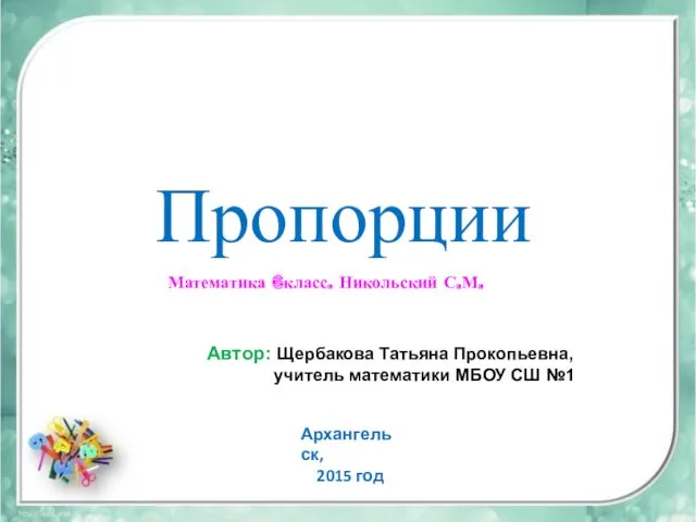 Пропорции Автор: Щербакова Татьяна Прокопьевна, учитель математики МБОУ СШ №1