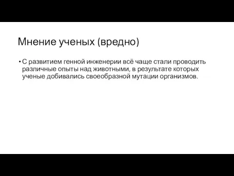 Мнение ученых (вредно) С развитием генной инженерии всё чаще стали