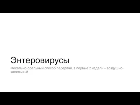 Энтеровирусы Фекально-оральный способ передачи, в первые 2 недели – воздушно-капельный