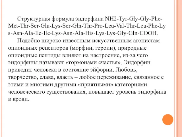 Структурная формула эндорфина NH2-Tyr-Gly-Gly-Phe-Met-Thr-Ser-Glu-Lys-Ser-Gln-Thr-Pro-Leu-Val-Thr-Leu-Phe-Lys-Asn-Ala-Ile-Ile-Lys-Asn-Ala-His-Lys-Lys-Gly-Gln-COOH. Подобно широко известным искусственным агонистам опиоидных