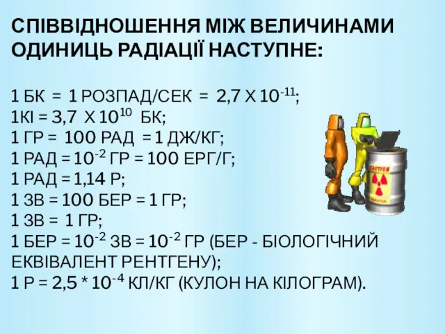 СПІВВІДНОШЕННЯ МІЖ ВЕЛИЧИНАМИ ОДИНИЦЬ РАДІАЦІЇ НАСТУПНЕ: 1 БК = 1