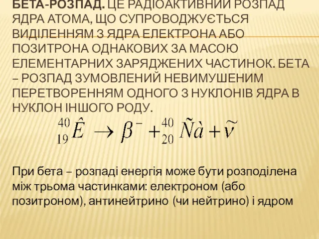 БЕТА-РОЗПАД. ЦЕ РАДІОАКТИВНИЙ РОЗПАД ЯДРА АТОМА, ЩО СУПРОВОДЖУЄТЬСЯ ВИДІЛЕННЯМ З