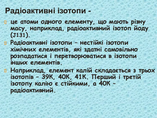 Радіоактивні ізотопи - це атоми одного елементу, що мають різну масу, наприклад, радіоактивний