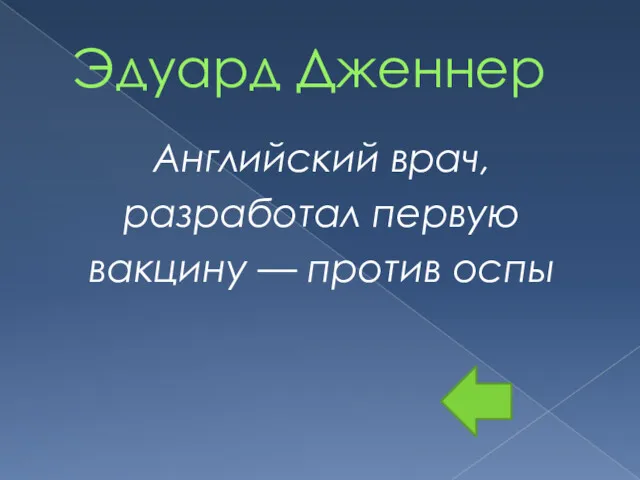 Эдуард Дженнер Английский врач, разработал первую вакцину — против оспы