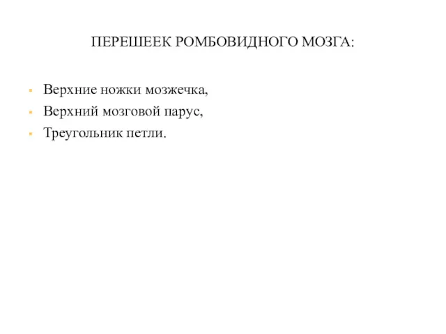 ПЕРЕШЕЕК РОМБОВИДНОГО МОЗГА: Верхние ножки мозжечка, Верхний мозговой парус, Треугольник петли.