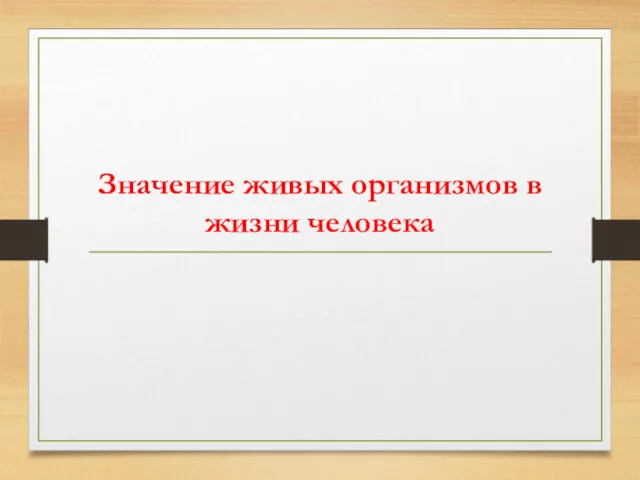 Значение живых организмов в жизни человека