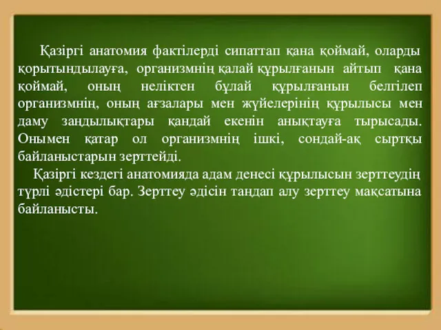 Қазіргі анатомия фактілерді сипаттап қана қоймай, оларды қорытындылауға, организмнің қалай құрылғанын айтып қана