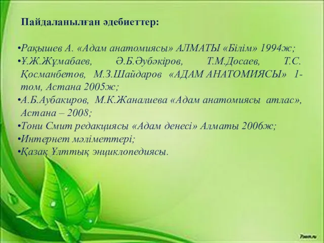 Пайдаланылған әдебиеттер: Рақышев А. «Адам анатомиясы» АЛМАТЫ «Білім» 1994ж; Ұ.Ж.Жұмабаев, Ә.Б.Әубәкіров, Т.М.Досаев, Т.С.Қосманбетов,