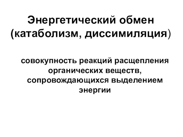 Энергетический обмен (катаболизм, диссимиляция) совокупность реакций расщепления органических веществ, сопровождающихся выделением энергии