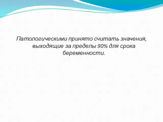 Патологическими принято считать значения, выходящие за пределы 90% для срока беременности.