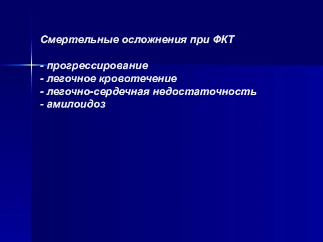 Смертельные осложнения при ФКТ - прогрессирование - легочное кровотечение - легочно-сердечная недостаточность - амилоидоз