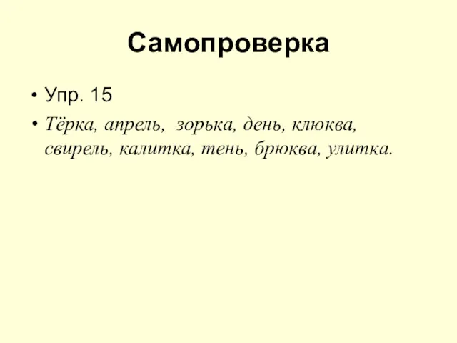 Самопроверка Упр. 15 Тёрка, апрель, зорька, день, клюква, свирель, калитка, тень, брюква, улитка.